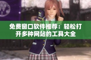 免费窗口软件推荐：轻松打开多种网站的工具大全