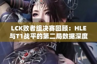 LCK败者组决赛回顾：HLE与T1战平的第二局数据深度剖析
