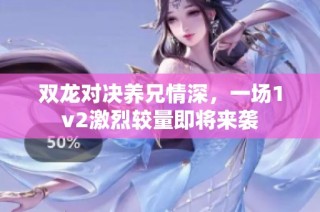 双龙对决养兄情深，一场1v2激烈较量即将来袭