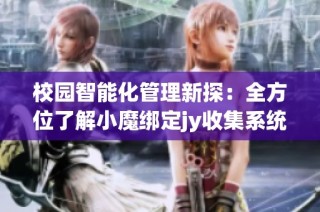 校园智能化管理新探：全方位了解小魔绑定jy收集系统