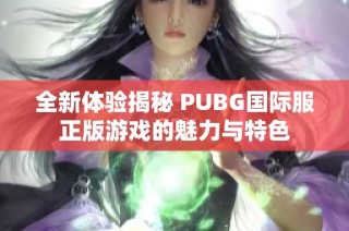 全新体验揭秘 PUBG国际服正版游戏的魅力与特色