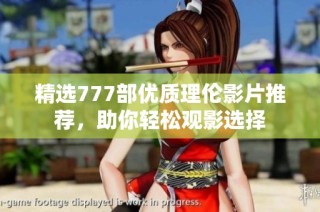 精选777部优质理伦影片推荐，助你轻松观影选择