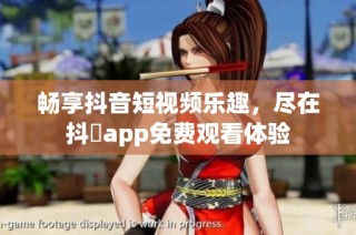 畅享抖音短视频乐趣，尽在抖抈app免费观看体验