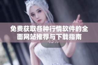 免费获取各种行情软件的全面网站推荐与下载指南