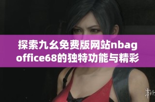 探索九幺免费版网站nbagoffice68的独特功能与精彩内容