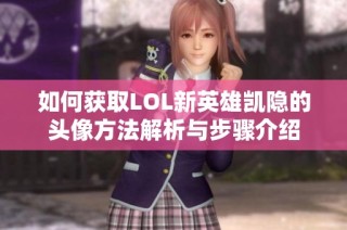 如何获取LOL新英雄凯隐的头像方法解析与步骤介绍
