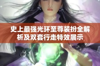 史上最强光环至尊装扮全解析及双套行走特效展示