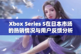 Xbox Series S在日本市场的热销情况与用户反馈分析