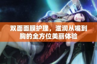 双面面膜护理，滋润从嘴到胸的全方位美丽体验
