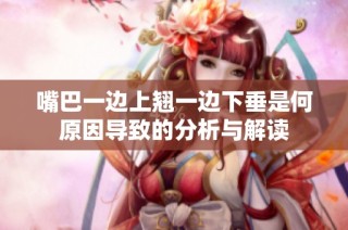 嘴巴一边上翘一边下垂是何原因导致的分析与解读