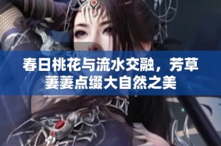 春日桃花与流水交融，芳草萋萋点缀大自然之美