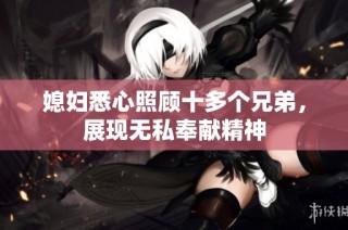 媳妇悉心照顾十多个兄弟，展现无私奉献精神