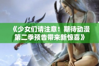 《少女们请注意！期待动漫第二季预告带来新惊喜》
