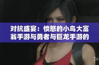 对抗盛宴：愤怒的小鸟大富翁手游与勇者与巨龙手游的全面对比分析