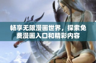 畅享无限漫画世界，探索免费漫画入口和精彩内容