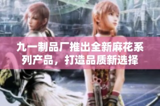九一制品厂推出全新麻花系列产品，打造品质新选择