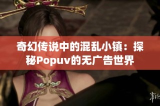 奇幻传说中的混乱小镇：探秘Popuv的无广告世界
