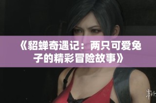 《貂蝉奇遇记：两只可爱兔子的精彩冒险故事》