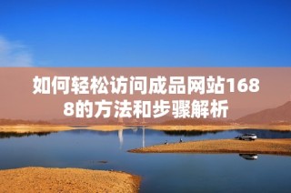 如何轻松访问成品网站1688的方法和步骤解析