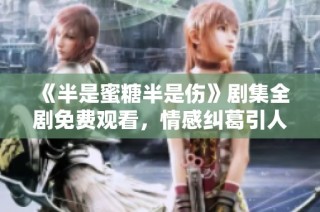 《半是蜜糖半是伤》剧集全剧免费观看，情感纠葛引人入胜