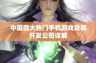 中国四大热门手机游戏及其开发公司详解