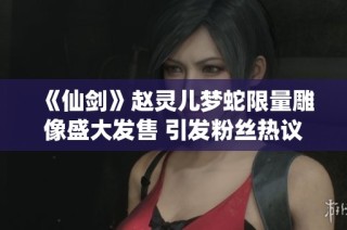 《仙剑》赵灵儿梦蛇限量雕像盛大发售 引发粉丝热议
