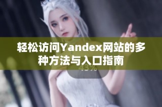 轻松访问Yandex网站的多种方法与入口指南