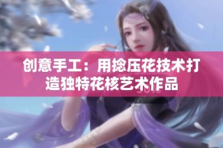 创意手工：用捻压花技术打造独特花核艺术作品