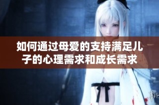 如何通过母爱的支持满足儿子的心理需求和成长需求