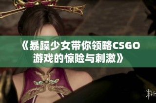 《暴躁少女带你领略CSGO游戏的惊险与刺激》