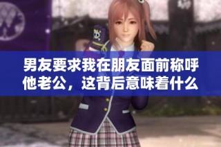 男友要求我在朋友面前称呼他老公，这背后意味着什么