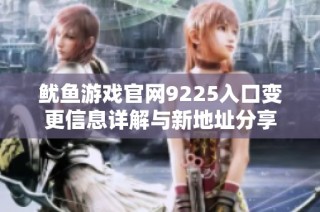 鱿鱼游戏官网9225入口变更信息详解与新地址分享