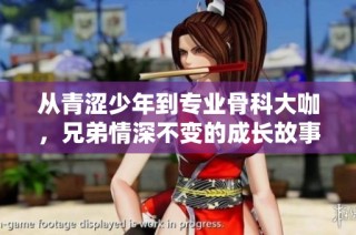从青涩少年到专业骨科大咖，兄弟情深不变的成长故事