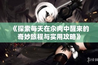 《探索每天在汆肉中醒来的奇妙旅程与实用攻略》