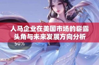 人马企业在美国市场的崭露头角与未来发展方向分析