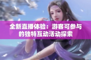 全新直播体验：游客可参与的独特互动活动探索