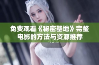 免费观看《秘密基地》完整电影的方法与资源推荐