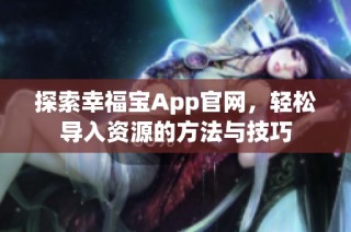 探索幸福宝App官网，轻松导入资源的方法与技巧