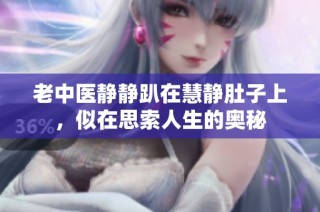 老中医静静趴在慧静肚子上，似在思索人生的奥秘