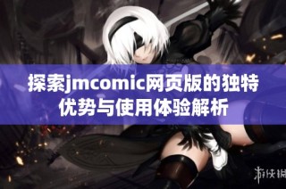探索jmcomic网页版的独特优势与使用体验解析