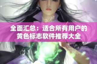 全面汇总：适合所有用户的黄色标志软件推荐大全