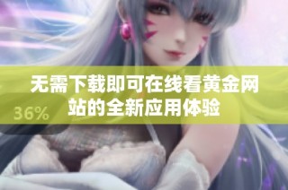 无需下载即可在线看黄金网站的全新应用体验