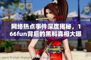 网络热点事件深度揭秘，166fun背后的黑料真相大曝光