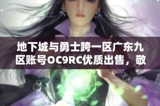 地下城与勇士跨一区广东九区账号OC9RC优质出售，敬请洽谈