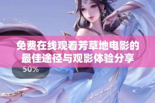 免费在线观看芳草地电影的最佳途径与观影体验分享