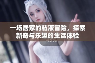 一场居家的粘液冒险，探索新奇与乐趣的生活体验