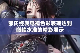 邵氏经典电视色彩表现达到巅峰水准的精彩展示