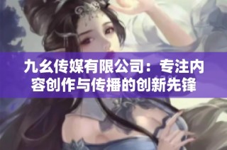 九幺传媒有限公司：专注内容创作与传播的创新先锋