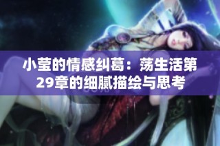 小莹的情感纠葛：荡生活第29章的细腻描绘与思考