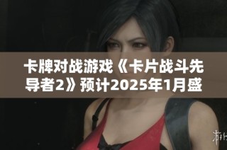 卡牌对战游戏《卡片战斗先导者2》预计2025年1月盛大上线